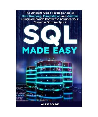 SQL Made Easy: The Ultimate Guide to Mastering Data Querying, Manipulation and A