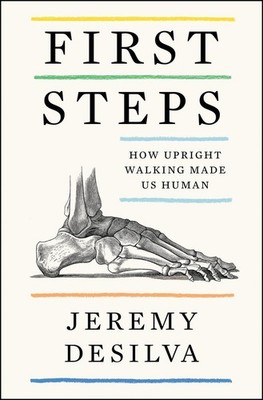First Steps: How Upright Walking Made Us Human by Jeremy Desilva (English) Paper