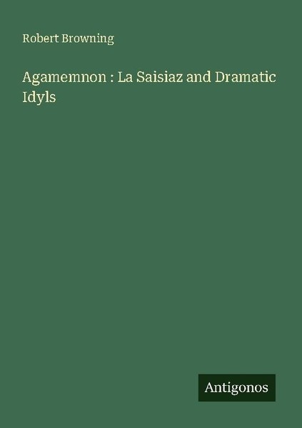 Agamemnon : La Saisiaz And Dramatic Idyls Robert Browning-image