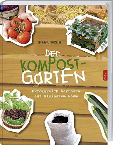 Der Kompostgarten Gärtnern auf kleinstem Raum. Erfolgreich Gärtnern