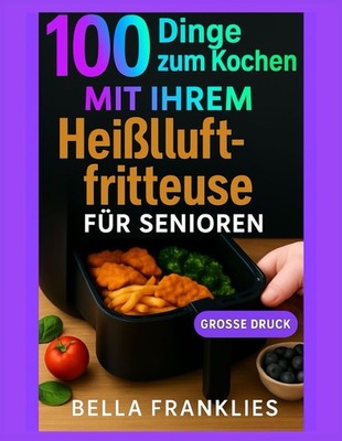 100 Dinge zum Kochen Mit Ihrem Heißluftfritteuse Für Senioren Mühelose Lösung...