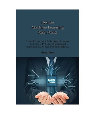 Python Machine Learning 2021-2022: A complete overview for beginners to master t
