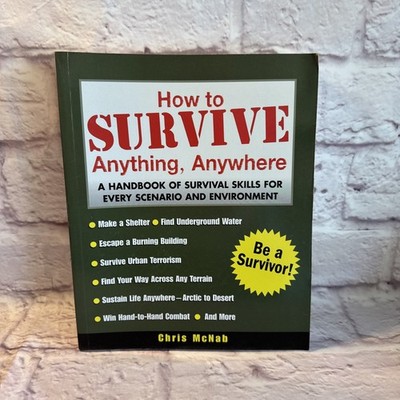 How To Survive Anything, Anywhere - A Handbook Of Survival Skills by Chris McNab