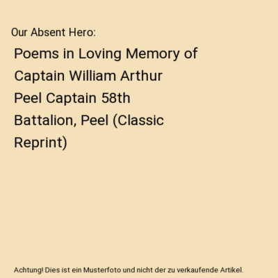 Our Absent Hero: Poems in Loving Memory of Captain William Arthur Peel Captain 5