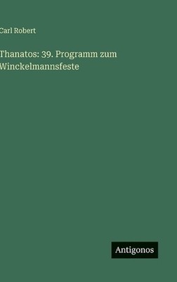 Thanatos: 39. Programm zum Winckelmannsfeste by Carl Robert (German) Hardcover B