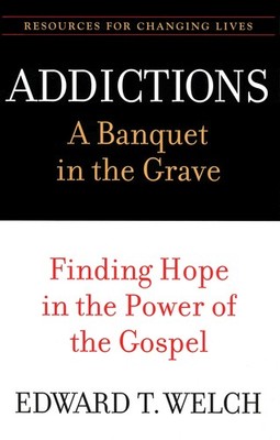 Addictions: A Banquet in the Grave: Finding Hope in the Power of the Gospel