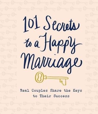 101 Secrets to a Happy Marriage: Real Couples Share Keys to Their Success...