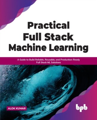 Kumar - Practical Full Stack Machine Learning  A Guide to Build Reliab - X555z