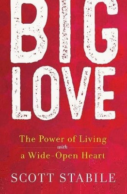 BIG LOVE: THE POWER OF LIVING WITH A WIDE-OPEN HEART By Scott Stabile BRAND NEW