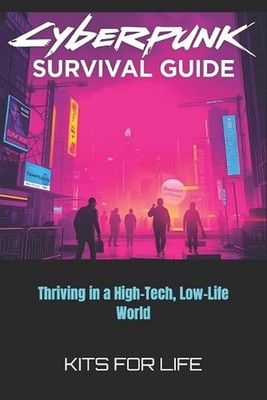 Cyberpunk Survival Guide: Thriving in a High-Tech, Low-Life World by Kits for Li