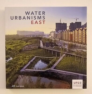 WATER URBANISMS - EAST (UFO 3: EXPLORATIONS OF URBANISM) By Bruno De Meulder