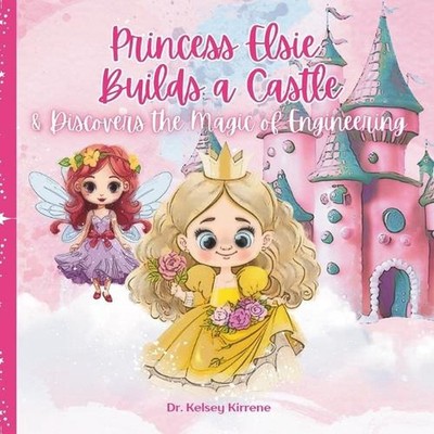 Princess Elsie Builds a Castle: & Discovers the Magic of Engineering by Kelsey E
