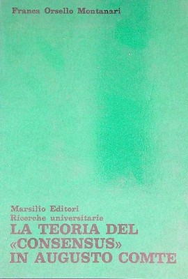 DIE THEORIE DES KONSENSES IM AUGUSTO COMTE ORSELLO MONTANARI FRANCA MARSILIO 1971