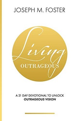 Living Outrageous: A 21-Day Devotional To Unlock Outrageous Vision, Foster..