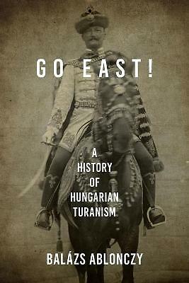 Go East!: A History of Hungarian Turanism by Balazs Ablonczy (Paperback, 2022)