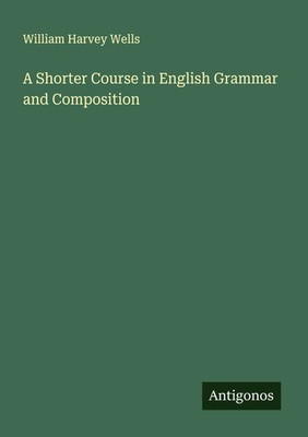 A Shorter Course in English Grammar and Composition William Harvey Wells Buch