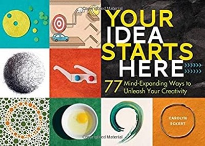 Your Idea Starts Here : 77 Mind-Expanding Ways to Unleash Your Cr