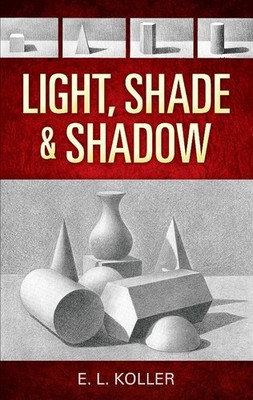 Light, Shade and Shadow (Dover Art Instruction) - paperback E. L. Koller