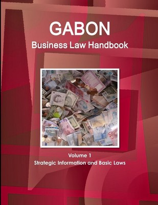 Gabon Business Law Handbook Volume 1 Strategic Information and Basic Laws | Com