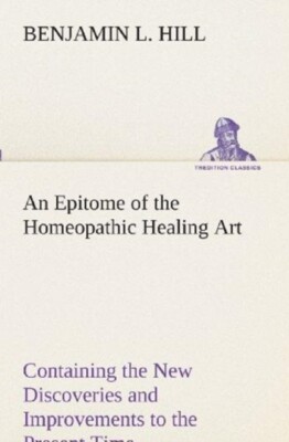 Hill - An Epitome of the Homeopathic Healing Art Containing the New Di - X555z