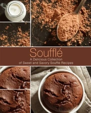Souffle: A Delicious Collection Of Sweet And Savory Souffle Recipes