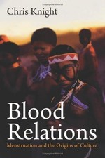 BLOOD RELATIONS: MENSTRUATION AND THE ORIGINS OF CULTURE By Chris Knight