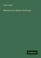 Histoire De La FaïEnce De Rouen André Pottier