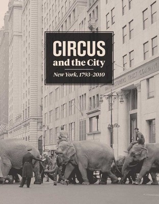 Circus and the City: New York, 1793-2010 by Wittmann, Matthew
