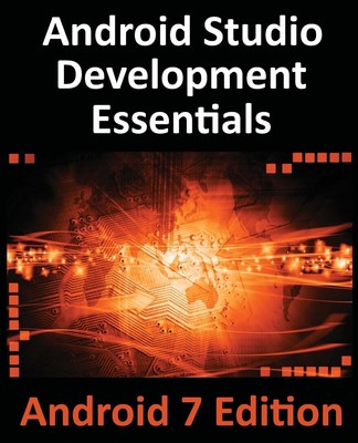 Android Studio Development Essentials - Android 7 Edition: Learn to Develop ...