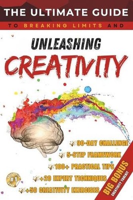 The Ultimate Guide to Unleashing Creativity: Proven Techniques to Unlock Your Cr