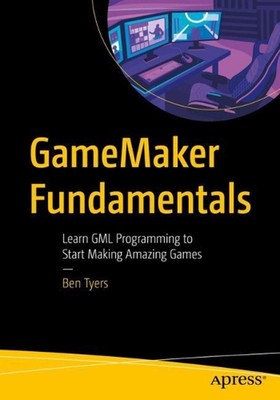 GameMaker Fundamentals: Learn GML Programming to Start Making Amazing Games by B
