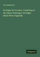 John Habberton | Sir Roger De Coverley. Consisting Of The Papers Relating To...