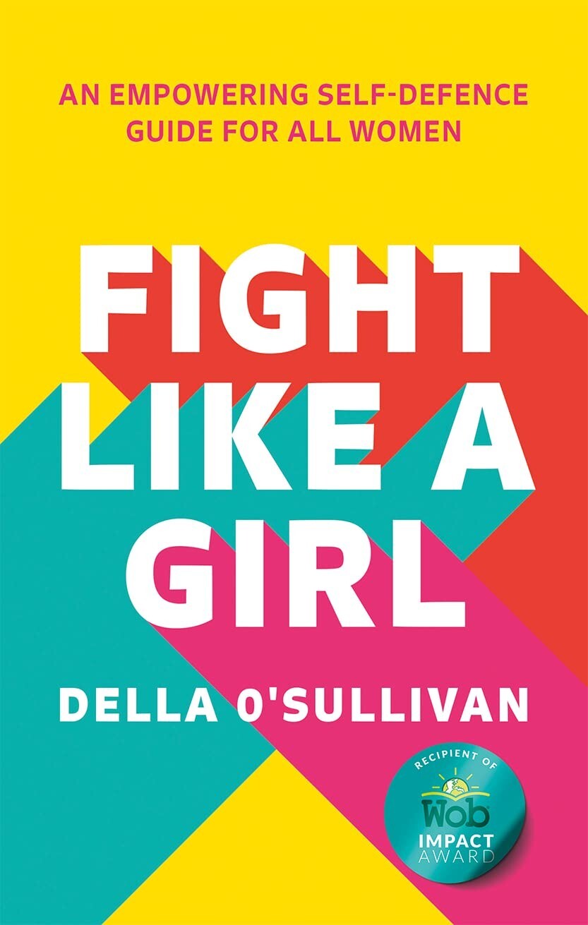 Fight Like a Girl: An empowering self-defence guide for all women, O’Sullivan, D