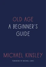 Old Age: A Beginner's Guide by Kinsley, Michael