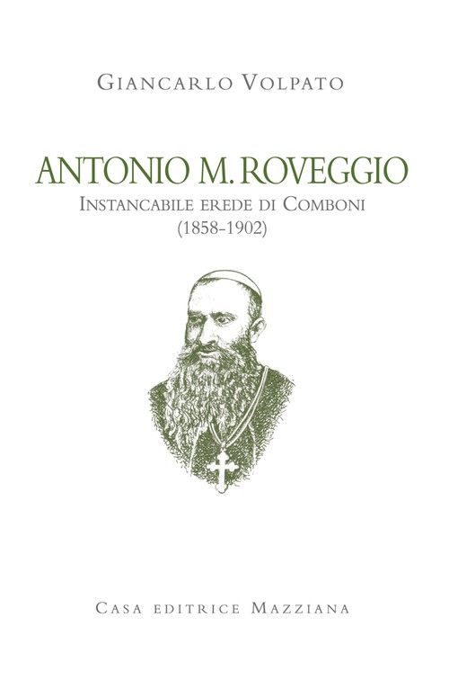 Antonio M. Roveggio. Instancabile erede di Comboni (1858-1902) -