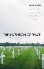 The Invention of Peace : Reflections on War and International Ord