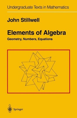 Elements of Algebra: Geometry, Numbers, Equations (Undergraduate Texts in Ma...