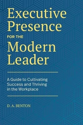 Executive Presence for the Modern Leader: A Guide to Cultivating Success and Thr