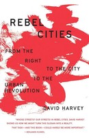 Rebel Cities From The Right To The City To The Urban Revolution David Harvey