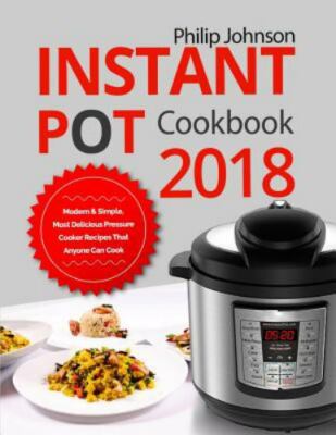 Instant Pot Cookbook 2018: Modern & Simple, Most Delicious Pressure Cooker...