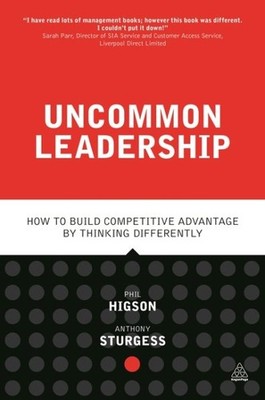 Uncommon Leadership : How to Build Competitive Advantage by Thinking Differen...
