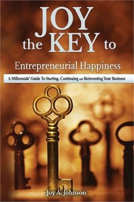JOY, the KEY to Entrepreneurial Happiness: A Millennials' Guide to Starting, Con