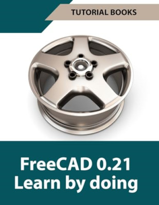 FreeCAD 0.21 Learn by doing (Colored): Learn 3D Modelin - Paperback NEW Books, T