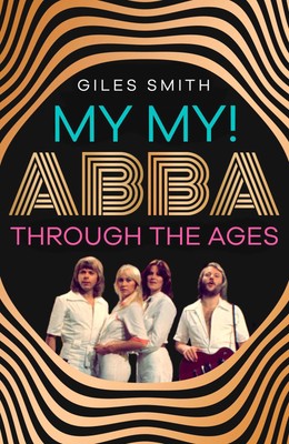 My My!: ABBA Through the Ages, Smith, Giles Giles Smith,