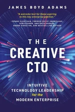 The Creative CTO: Intuitive Technology Leadership for the Modern Enterprise by J