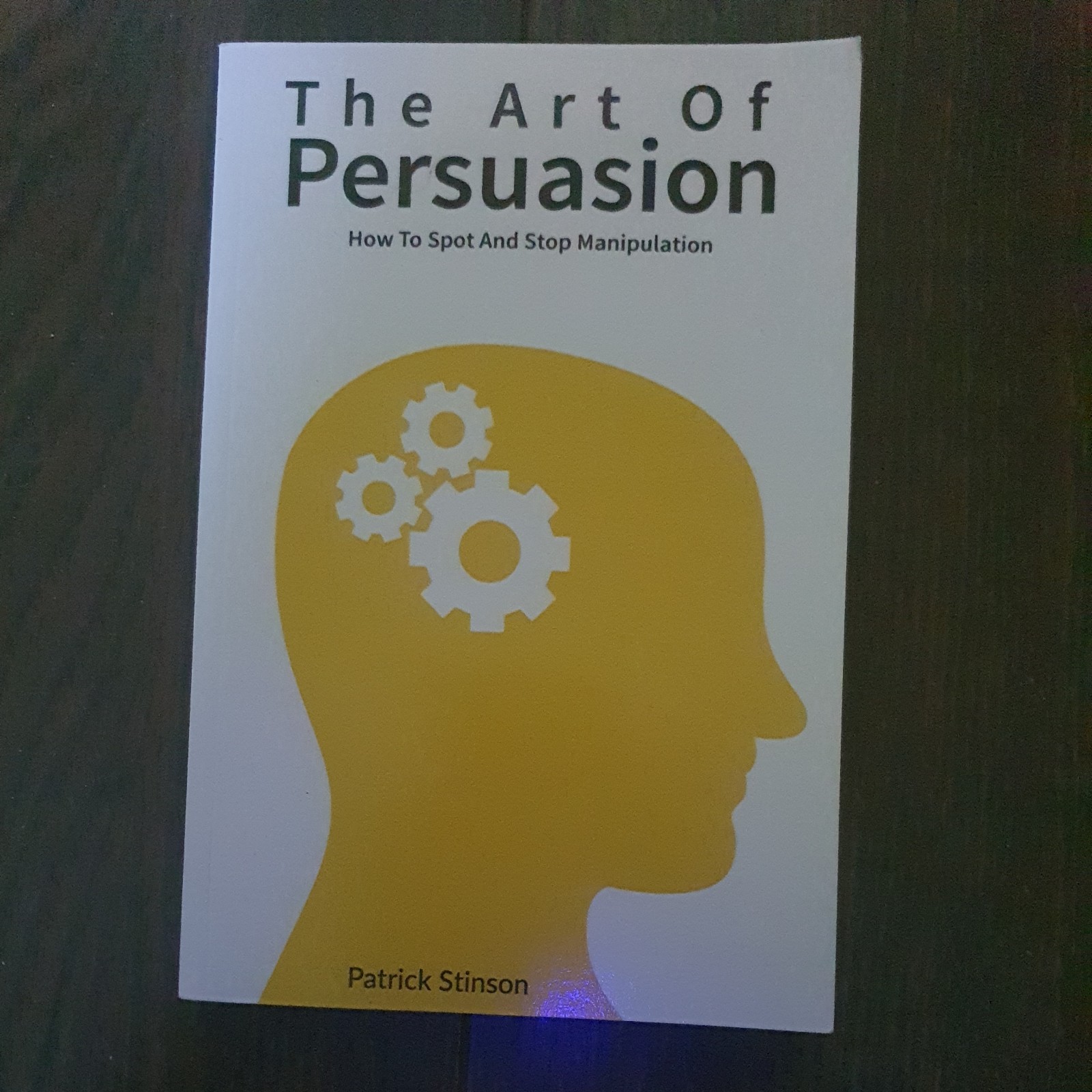 The Art Of Persuasion: How To Spot And Stop Manipulation, Patrick Stinson, Patri