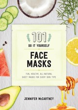 101 DIY Face Masks: Fun, Healthy, All-Natural Sheet Masks for Every Skin Typ...