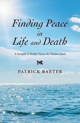 Finding Peace in Life and Death: A Synopsis of Reality Versus the Human Mind by