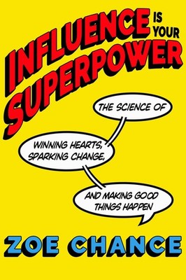 Influence Is Your Superpower: The Science of Winning Hearts, Sparking Change...