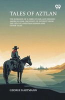 George Hartmann | Tales Of Aztlan The Romance Of A Hero Of Our Late...